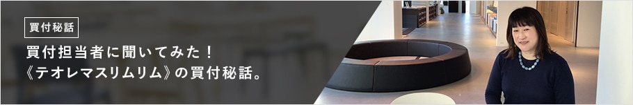 買付担当者に聞いてみた!《テオレマスリムリム》の買付秘話。