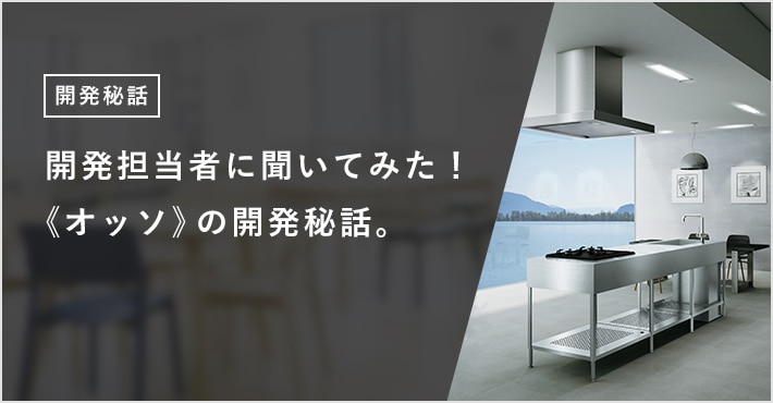 開発担当者に聞いてみた! 《オッソ》の開発秘話。