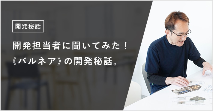 開発担当者に聞いてみた! 《バルネア》の開発秘話。